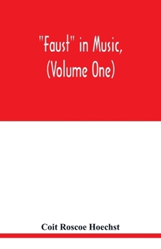 Faust in music, (Volume One) The Faust-Theme in Dramatic Music A study of the Operas, Music-Dream and Cantatas in the Faust-Theme