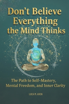 Paperback Don't Believe Everything the Mind Thinks: The Path to Self-Mastery, Mental Freedom, and Inner Clarit Book