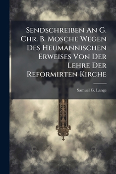 Sendschreiben An G. Chr. B. Mosche Wegen Des Heumannischen Erweises Von Der Lehre Der Reformirten Kirche