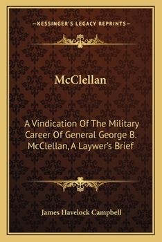 McClellan: A Vindication Of The Military Career Of General George B. McClellan, A Laywer's Brief