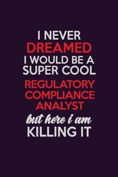 I Never Dreamed I Would Be A Super cool Regulatory Compliance Analyst But Here I Am Killing It: Career journal, notebook and writing journal for ... kids. A framework for building your career.