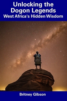 Paperback Unlocking the Dogon Legends: West Africa's Hidden Wisdom Book