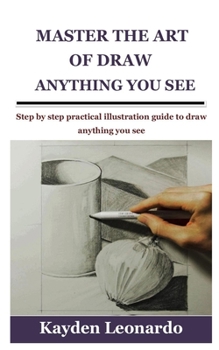 Paperback Master the Art of Draw Anything You See: Step by step practical illustration guide to draw anything you see Book