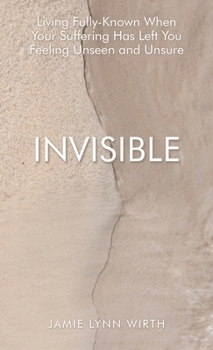 Hardcover Invisible: Living Fully-Known When Your Suffering Has Left You Feeling Unseen and Unsure Book