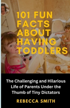 Paperback 101 Fun Facts About Having Toddlers: The Challenging and Hilarious Life of Adults Under the Thumb of Tiny Dictators Book