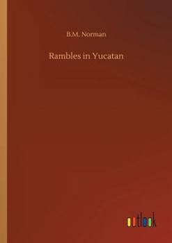 Rambles in Yucatan: Or, Notes of Travel through the Peninsula, Including a Visit to the Remarkable Ruins of Chi-Chen, Kabak, Zayi, and Uxmal