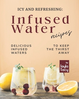 Paperback Icy and Refreshing: Infused Water Recipes: Delicious Infused Waters to Keep the Thirst Away Book