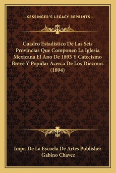 Paperback Cuadro Estadistico De Las Seis Provincias Que Componen La Iglesia Mexicana El Ano De 1893 Y Catecismo Breve Y Popular Acerca De Los Diezmos (1894) [Spanish] Book