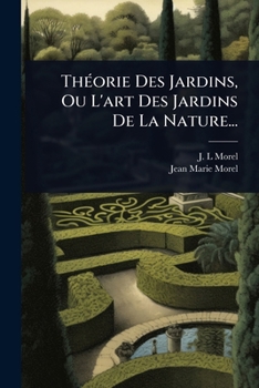 ThÃ(c)orie Des Jardins, Ou L'art Des Jardins De La Nature... (French Edition)