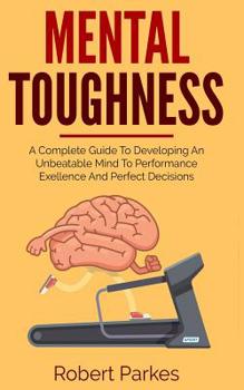 Paperback Mental Toughness: A Complete Guide to Developing an Unbeatable Mind to Performance Exellence and Perfect Decisions (Mental Toughness Series Book 2) Book