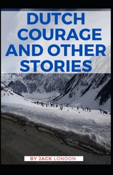 Dutch Courage and Other Stories: [Annotated] (Classics, Literature, Action & Adventure) Jack London