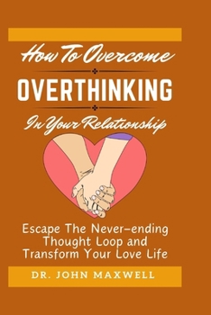 Paperback How to Overcome Overthinking in Your Relationship: Escape The Never-ending Thought Loop and Transform Your Love Life [Large Print] Book