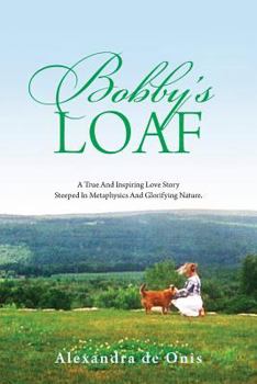 Paperback Bobby's Loaf: A True and Inspiring Love Story Steeped in Metaphysics and Glorifying Nature. Book
