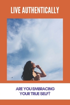 Paperback Live Authentically: Are You Embracing Your True Self?: Positive Psychology Techniques Book