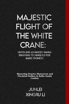 Paperback Majestic Flight of the White Crane: Unveiling Advanced Sanda Sparring Techniques for Baihe Prowess: Mastering Evasive Maneuvers and Precision Strikes Book