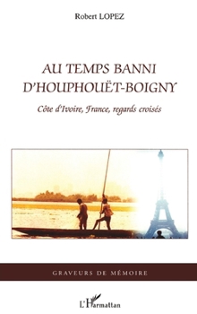 Au temps banni d'Houphouët-Boigny: Côte d'Ivoire, France, regards croisés (Graveurs de Mémoire) (French Edition)