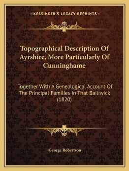 Paperback Topographical Description Of Ayrshire, More Particularly Of Cunninghame: Together With A Genealogical Account Of The Principal Families In That Bailiw Book