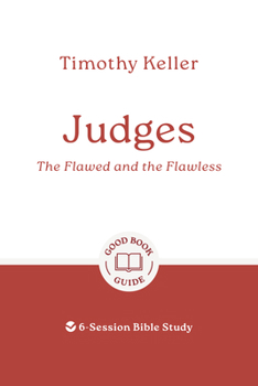 Judges: The Flawed and the Flawless: 6-Session Bible Study (Easy-to-use Bible-study workbook with discussion questions and Leader’s Guide included, great for small groups) (Good Book Guides)