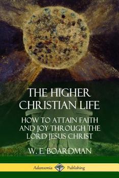 Paperback The Higher Christian Life: How to Attain Faith and Joy Through the Lord Jesus Christ Book