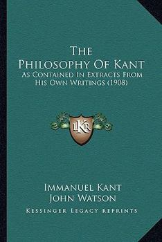 Paperback The Philosophy Of Kant: As Contained In Extracts From His Own Writings (1908) Book