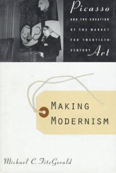 Hardcover Making Modernism: Picasso and the Creation of the Market for Twentieth Century Art Book