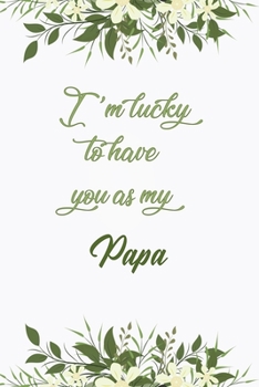 I'm Lucky To Have You As My Papa: Elegant Notebook Journal For Family Members Relationship, Perfect Simple Gift For Your Papa (6x9 120 Ruled Pages Matte Cover)
