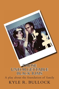 Those Unforgettable Black Rims: A play about the foundation of family