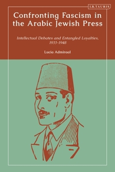 Hardcover Confronting Fascism in the Arabic Jewish Press: Intellectual Debates and Entangled Loyalties, 1933-1948 Book