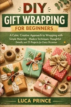 Paperback DIY Gift Wrapping for Beginners: A Calm, Creative Approach to Wrapping with Simple Materials - Modern Techniques, Thoughtful Details, and 25 Projects Book