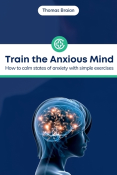 Paperback Train the Anxious Mind: How to calm states of anxiety with simple exercises Book