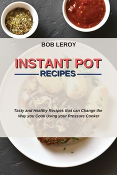 Instant Pot Recipes: Tasty and Healthy Recipes that can Change the Way you Cook Using your Pressure Cooker