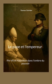 Le pape et l'empereur: Pie VII et Napoléon dans l'ombre du pouvoir