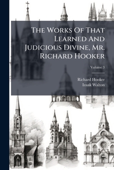 The Works Of That Learned And Judicious Divine, Mr. Richard Hooker: With An Account Of His Life And Death; Volume 3