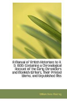 A Manual of British Historians to a D 1600 : Containing a Chronological Account of the Early Chroni