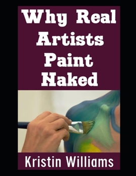 Paperback Why Real Artists Paint Naked: Unlocking Creativity and Authentic Expression by Painting Things Nude Book