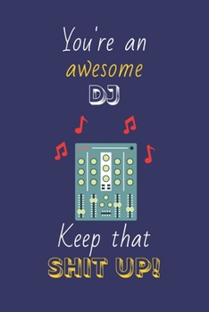 You're An Awesome DJ Keep That Shit Up!: DJ Gifts: Novelty Gag Notebook Gift: Lined Paper Paperback Journal