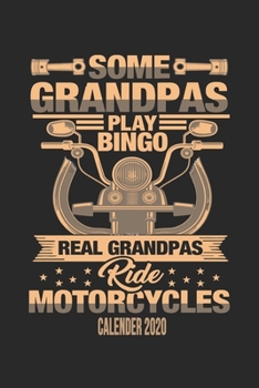 Some Grandpas Play Bingo Real Grandpas Ride Motorcycles Calender 2020: Funny Cool Motorcycling Grandpa Calender 2020 Monthly & Weekly Planner - 6x9 - 128 Pages - Cool Gift Idea For Grandpas, Motorcycl
