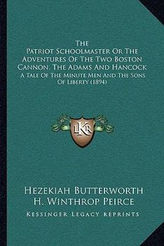 Paperback The Patriot Schoolmaster Or The Adventures Of The Two Boston Cannon, The Adams And Hancock: A Tale Of The Minute Men And The Sons Of Liberty (1894) Book