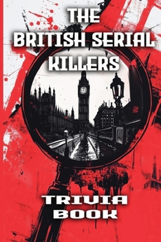 Paperback The British Serial Killers Trivia Book: Explore the Dark Minds, Unsolved Mysteries, and Gripping True Crime Stories Behind Britain's Most Notorious Ki Book