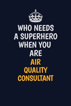 Who Needs A Superhero When You Are AirQualityConsultant: Career journal, notebook and writing journal for encouraging men, women and kids. A framework for building your career.