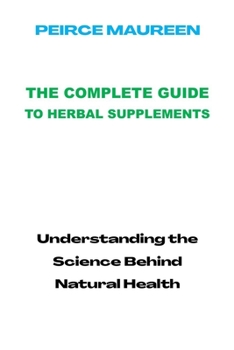 Paperback The Complete Guide to Herbal Supplements: Understanding the Science Behind Natural Health Book