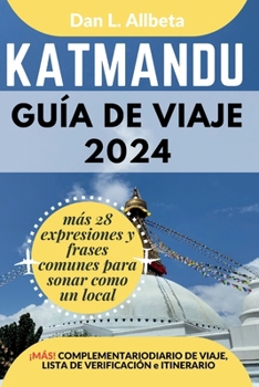 KATMANDU Guía de viaje 2024: Para viajeros solitarios, familias, parejas y atracciones imperdibles con un plan de itinerario ideal de 7 días y una