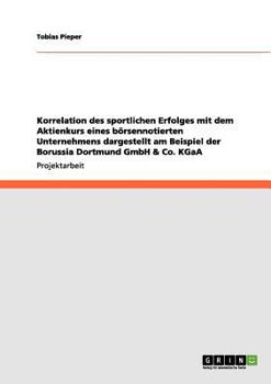 Paperback Korrelation des sportlichen Erfolges mit dem Aktienkurs eines börsennotierten Unternehmens dargestellt am Beispiel der Borussia Dortmund GmbH & Co. KG [German] Book