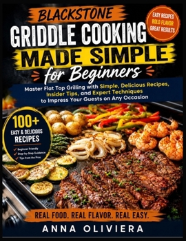 Blackstone Griddle Cooking Made Simple for Beginners: Master Flat Top Grilling with Simple, Delicious Recipes, Insider Tips, and Expert Techniques to Impress Your Guests on Any Occasion