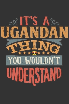 It's A Ugandan Thing You Wouldn't Understand: Uganda Notebook Journal 6x9 Personalized Gift For It's A Ugandan Thing You Wouldn't Understand Lined Paper
