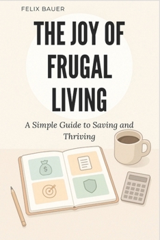 The Joy of Frugal Living: A Simple Guide to Saving and Thriving