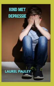 KIND MET DEPRESSIE: EEN GIDS VOOR OUDERS OM MET DEPRESSIEF KIND OM TE GAAN (Dutch Edition)