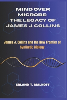 Mind Over Microbe: The Legacy of James J. Collins: “James J. Collins and the New Frontier of Synthetic Biology”