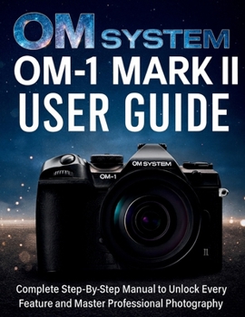 Paperback OM System OM-1 Mark II User Guide: Complete Step-By-Step Manual to Unlock Every Feature and Master Professional Photography Book