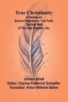 Paperback True Christianity A Treatise on Sincere Repentence, True Faith, the Holy Walk of the True Christian, Etc. Book